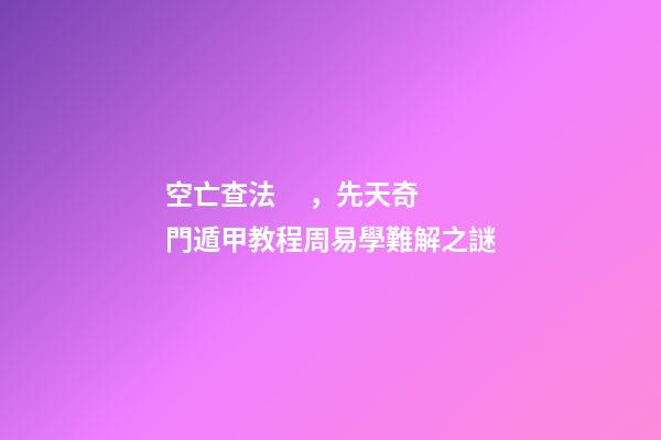 空亡查法，先天奇門遁甲教程周易學難解之謎
